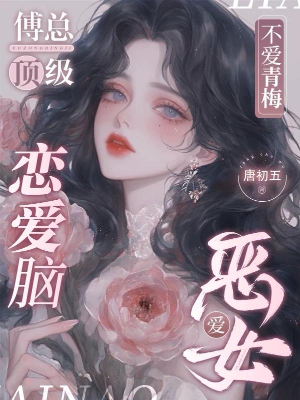 傅总顶级恋爱脑,不爱青梅爱恶女