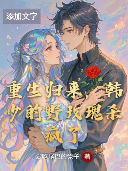 重生归来，韩少的野玫瑰杀疯了