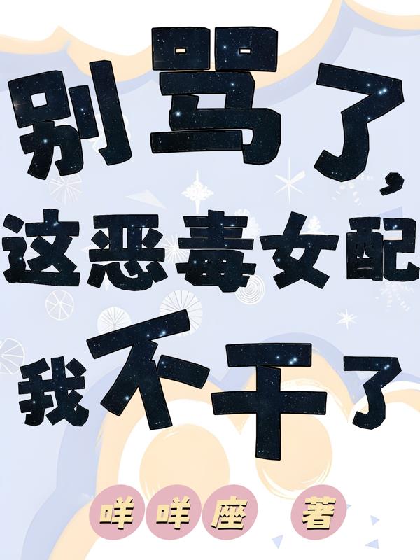 别骂了，这恶毒女配我不干了