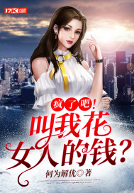 疯了吧！叫我花女人的钱？